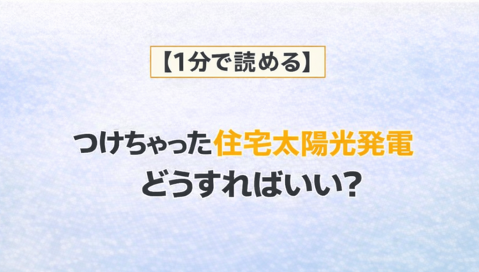 【１分で読める】つけちゃった住宅用太陽光発電　どうすればいい？