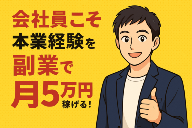 会社員こそ本業経験を活かせる「自分にもできそう！」から副業で月５万円稼ぐ！