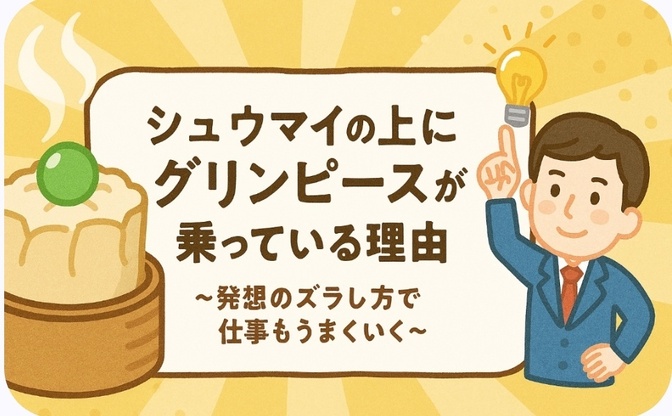 シュウマイの上にグリンピースが乗っている理由   〜発想のズラし方で仕事もうまくいく〜