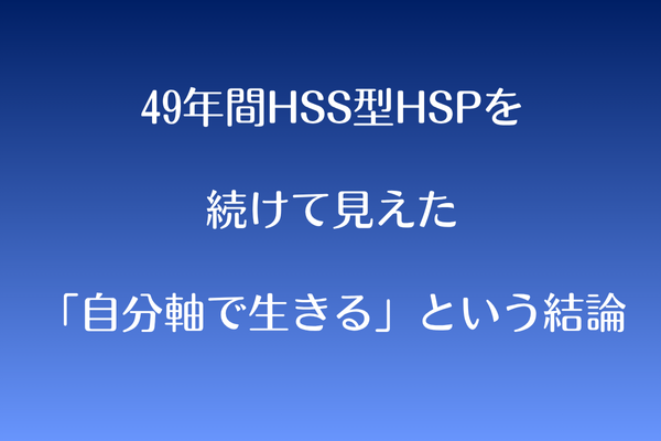 49年間HSS型HSPを続けて見えた「自分軸で生きる」という結論