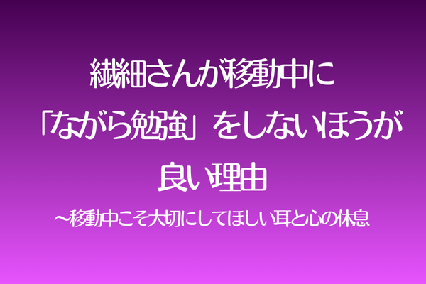繊細さんが移動中に「ながら勉強」をしないほうが良い理由〜移動中こそ大切にしてほしい耳と心の休息