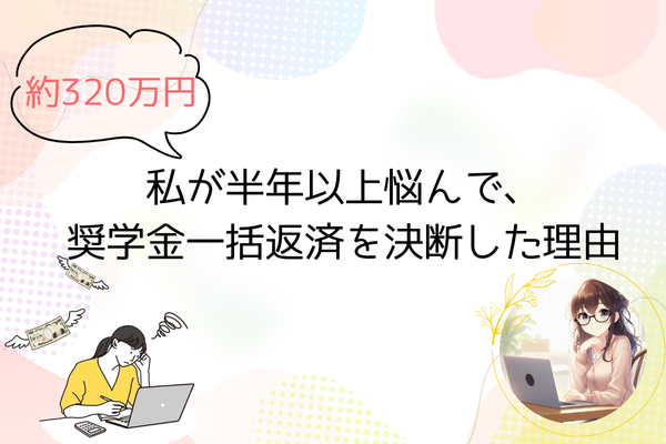 【約320万円】私が半年以上悩んで、奨学金一括返済を決断した理由