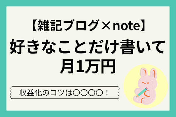 【雑記ブログ】好きなことだけ書いて月1万円！noteで収益化した体験談