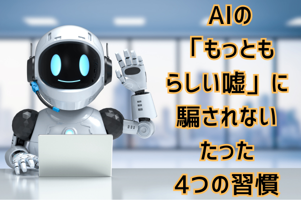⭐ AIの「もっともらしい嘘」に騙されないための、たった4つの習慣
