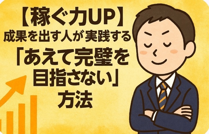 【稼ぐ力UP】成果を出す人が実践する「あえて完璧を目指さない」方法