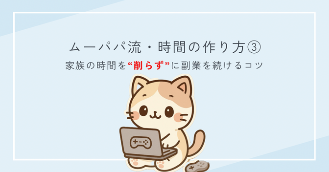ムーパパ流・時間の作り方③ ｜家族の時間を“削らず”に副業を続けるコツ