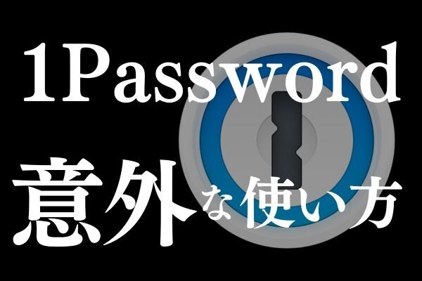 【便利】1Passwordの意外な使い方（パスワード管理だけじゃない）