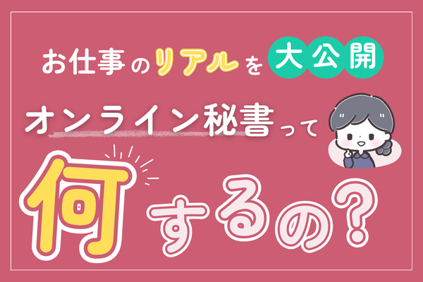 オンライン秘書って何やるの？ 活動1年目の私が「クライアント別のリアルな業務内容」を公開します