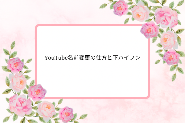 YouTubeの名前変更の仕方と下ハイフン