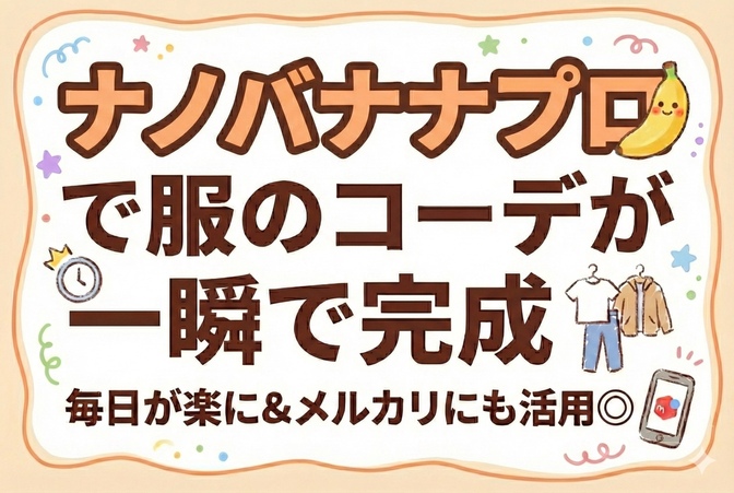 ナノバナナプロなら服のコーデが一瞬で完成！毎日が楽に＆メルカリにも活用◎