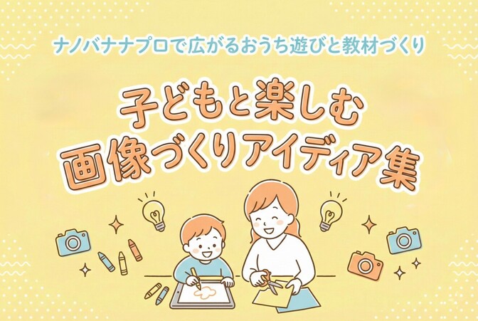 ナノバナナプロで広がるおうち遊びと教材づくり｜子どもと楽しむ画像づくりアイディア集