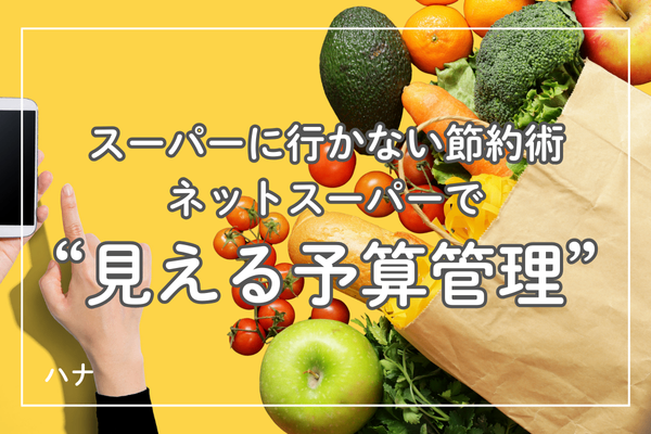 スーパーに行かない節約術｜ネットスーパーで“見える予算管理”