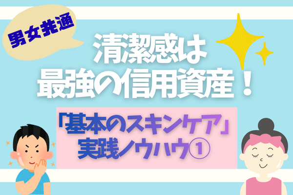 【男女共通】清潔感のある肌作り！「基本のスキンケア」実践ノウハウ①
