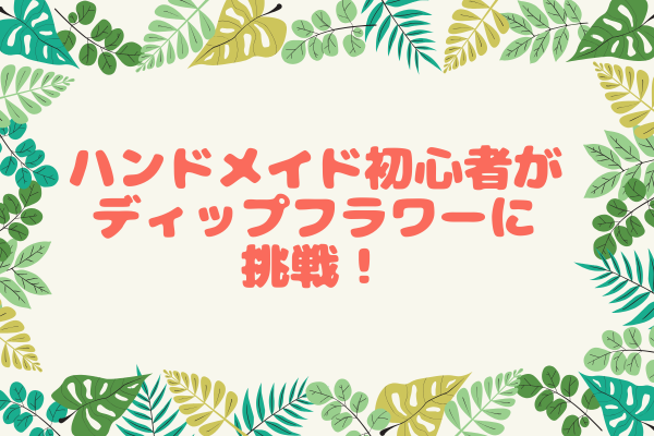 🌸 不器用な私でもできた！趣味がない20代女性がディップフラワーに挑戦して気づいたこと