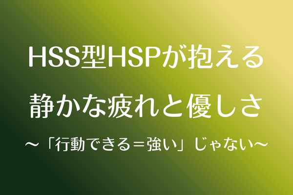HSS型HSPが抱える静かな疲れと優しさ〜「行動できる＝強い」じゃない〜