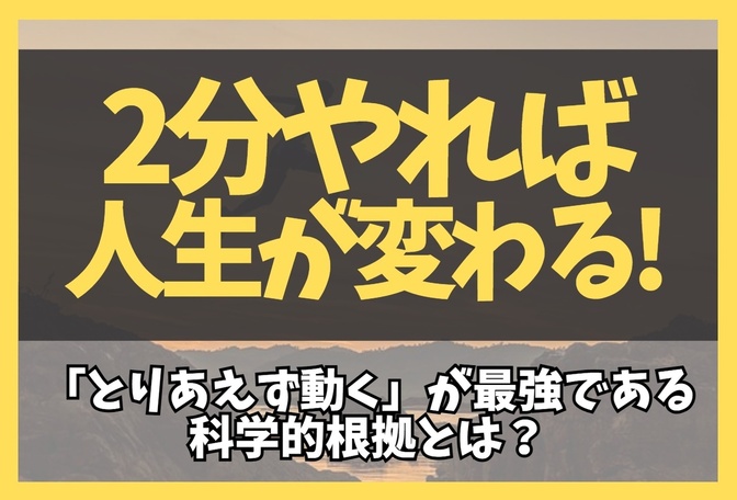 【経験談】2分やれば人生が変わる！「とりあえず動く」が最強である科学的根拠とは？
