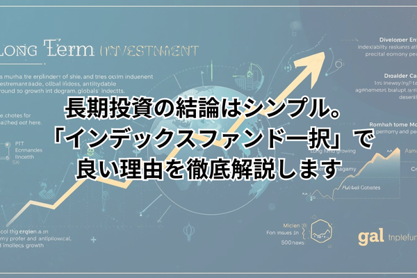 長期投資の結論はシンプル。「インデックスファンド一択」で良い理由を徹底解説します