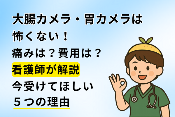 大腸カメラ・胃カメラは怖くない！痛み・費用は？看護師が解説【今受けてほしい5つの理由】
