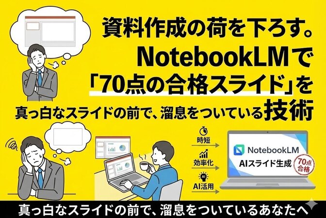 資料作成の荷を下ろす。NotebookLMで「70点の合格スライド」を短時間で作る技術