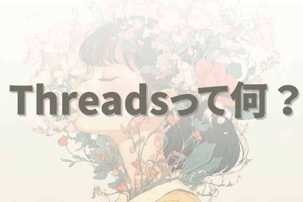 Threads（スレッズ）とは？  初心者でもすぐ分かる仕組みと、伸びる人の共通点