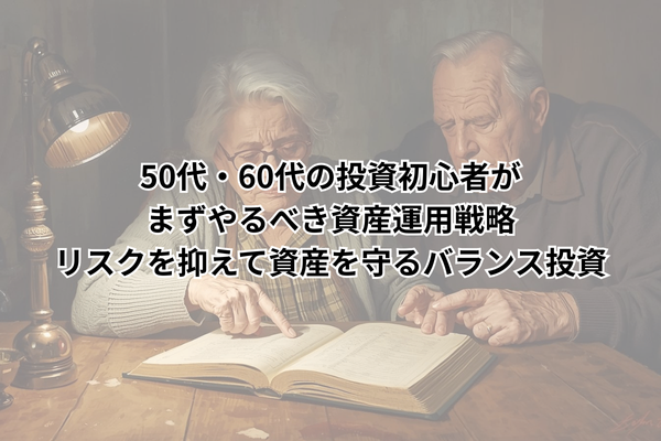 50代・60代の投資初心者がまずやるべき資産運用戦略│リスクを抑えて資産を守るバランス投資