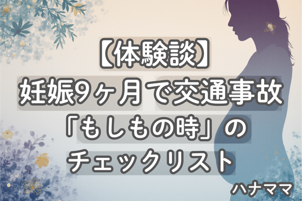 妊娠9ヶ月でまさかの追突事故…私の体験談と「もしもの時」のチェックリスト