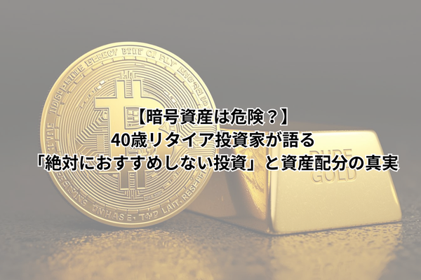 【暗号資産は危険？】40歳リタイア投資家が語る「絶対におすすめしない投資」と資産配分の真実
