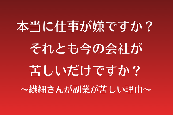 本当に “仕事” が嫌ですか？それとも今の会社が苦しいだけですか？〜繊細さんが副業が苦しい理由〜