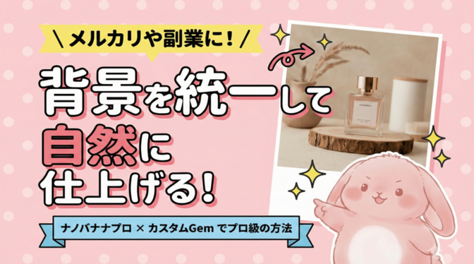 メルカリや副業に！ナノバナナプロ×カスタムGemで背景を統一して自然に仕上げる方法