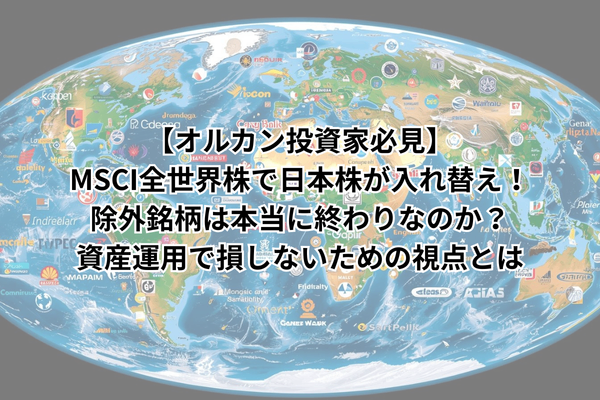 MSCI全世界株で日本株が入れ替え！除外銘柄は本当に終わりなのか？資産運用で損しないための視点とは