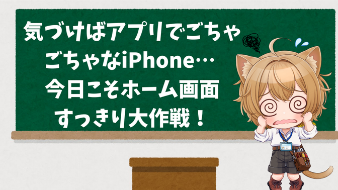 気づけばアプリでごちゃごちゃなiPhone… 今日こそホーム画面すっきり大作戦！