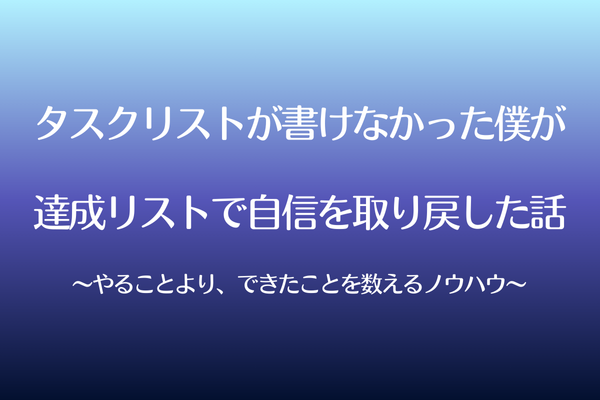 タスクリストが書けなかった僕が達成リストで自信を取り戻した話〜できたことを数えるノウハウ〜