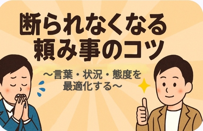 断られなくなる頼み事のコツ〜言葉・状況・態度を最適化する〜