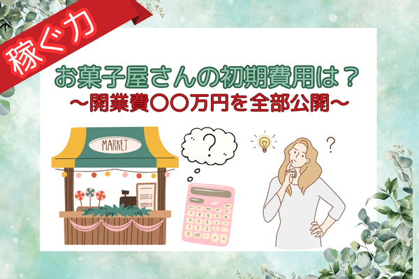【始める前に見てほしい！】お菓子屋を始めたいあなたへ。開業費350万円のリアルを全部出しします