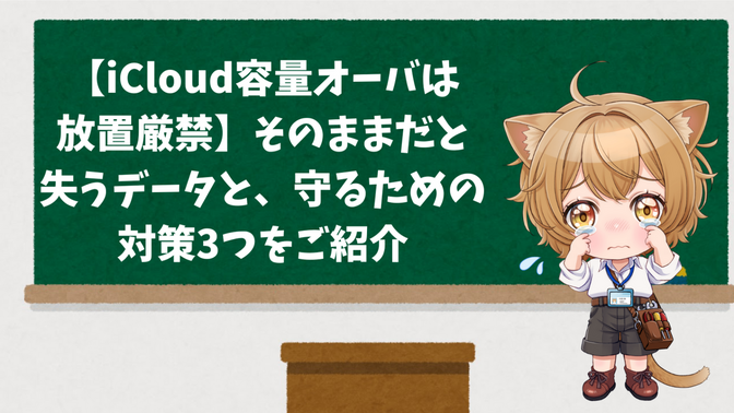 【iCloud容量オーバーは放置厳禁】そのままだと失うデータと、守るための対策3つをご紹介