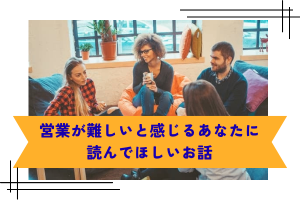 営業が難しいと感じるあなたに読んでほしいお話。