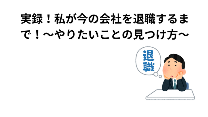 実録！私が今の会社を退職するまで～やりたいことの見つけ方～