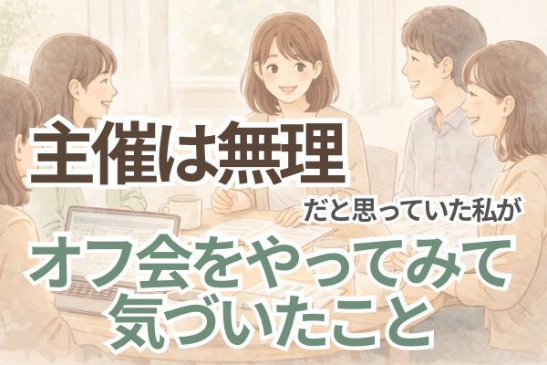 主催なんて無理だと思っていた私が、 支出管理表作成オフ会を続けて気づいたこと
