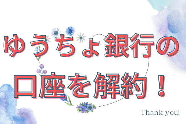 【体験談】ゆうちょ銀行口座を解約しました！