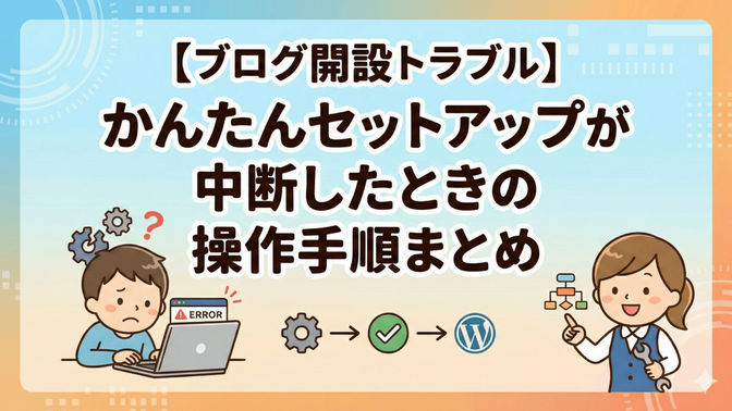 【ブログ開設トラブル】WordPressかんたんセットアップが中断したときの操作手順まとめ