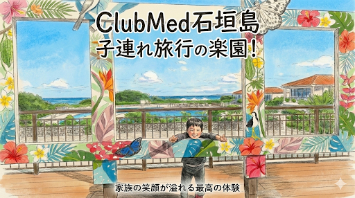 親も子どもも大満足！　〜みんなが楽しめるClubMed石垣島の旅行〜