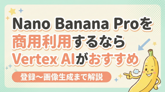 Nano Banana Proを商用利用するならVertex AIがおすすめ！登録〜画像生成まで解説