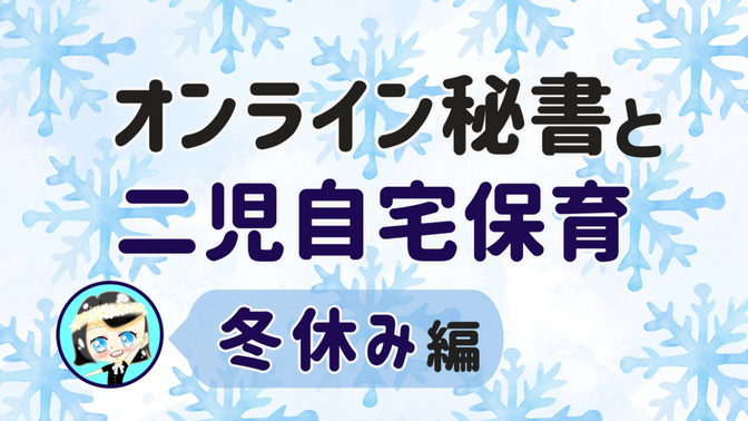 【オンライン秘書と二児自宅保育】冬休み 編