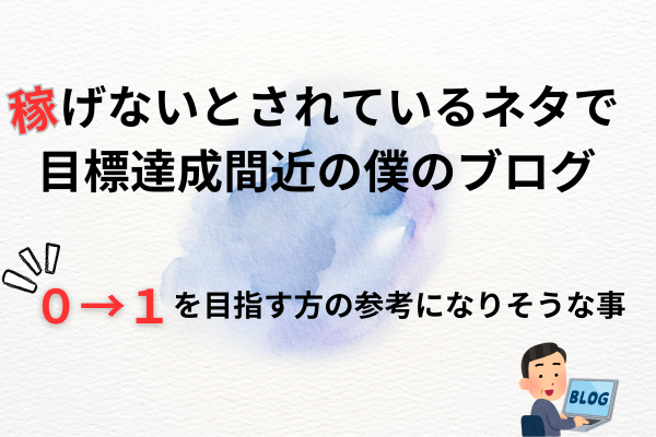 稼げないとされているネタで目標達成間近の僕のブログ：０→１を目指す方の参考になりそうな事