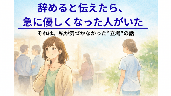辞めると伝えたら、急に優しくなった人がいた。それは自分が気づかなかった“立場”の話