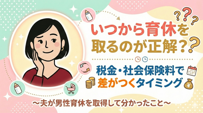 いつから育休を取るのが正解？税金・社会保険料で差がつくタイミング〜夫が男性育休を取得して分かったこと