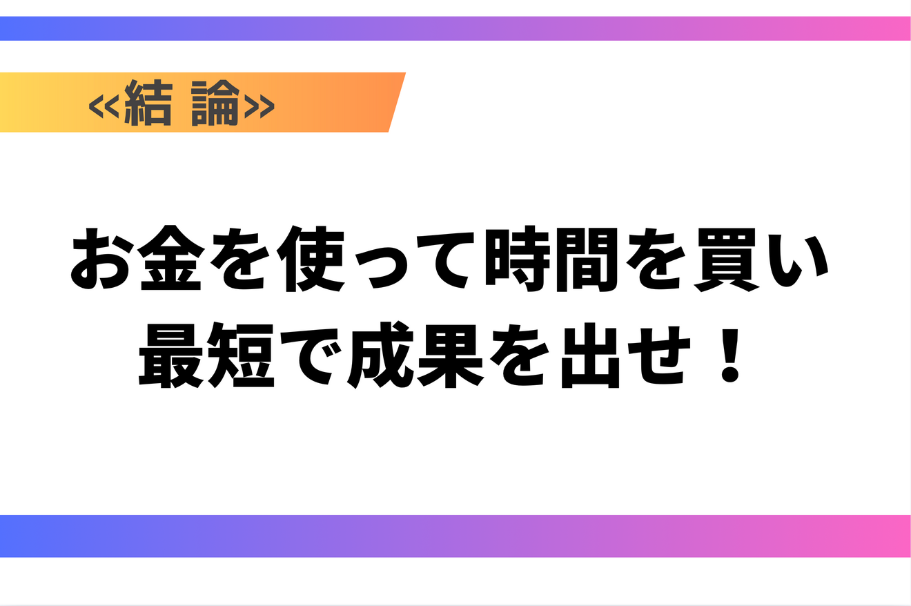 お金を使って時間を買い、最短で成果を出せ.png