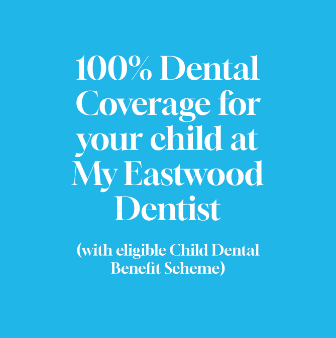 100% DENTAL COVERAGE FOR YOUR CHILD AT MY EASTWOOD DENTIST (with eligible Child Dental Benefit Scheme) 
