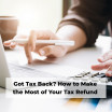 Got Tax Back? How to Make the Most of Your Tax Refund
