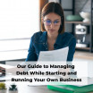 Our Guide to Managing Debt While Starting and Running Your Own Business 